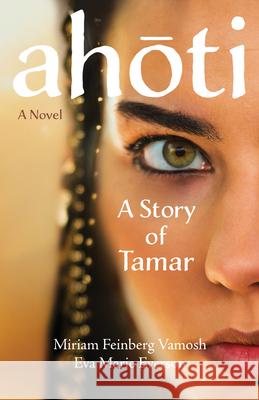 Ahoti: A Story of Tamar Miriam Feinberg Vamosh Eva Marie Everson 9781640608986 Paraclete Press (MA)