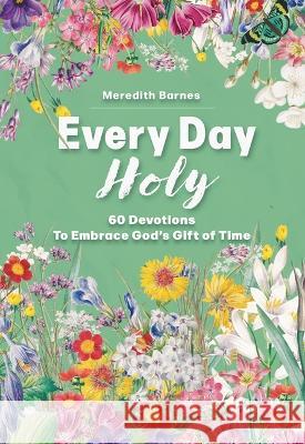Every Day Holy: 60 Devotions to Embrace God's Gift of Time Meredith Barnes 9781640609112 Paraclete Press