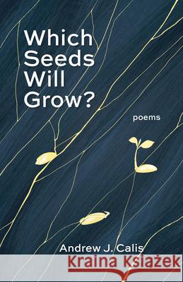 Which Seeds Will Grow?: Poems Andrew Calis 9781640609532 Iron Pen