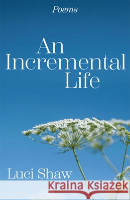 An Incremental Life: Poems Luci Shaw 9781640609792