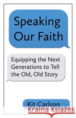 Speaking Our Faith: Equipping the Next Generations to Tell the Old, Old Story Kit Carlson 9781640650275 Church Publishing