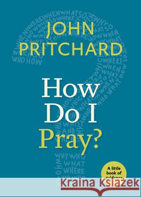 How Do I Pray?: A Little Book of Guidance John Pritchard 9781640650312