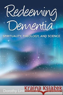 Redeeming Dementia: Spirituality, Theology, and Science Dorothy Linthicum Janice Hicks 9781640650565 Church Publishing