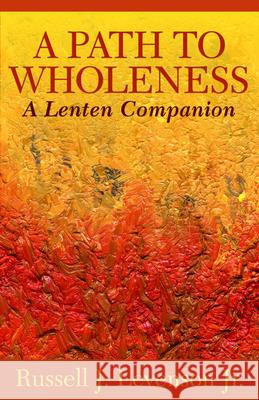 A Path to Wholeness: A Lenten Companion Russell J. Levenson 9781640653177 Church Publishing