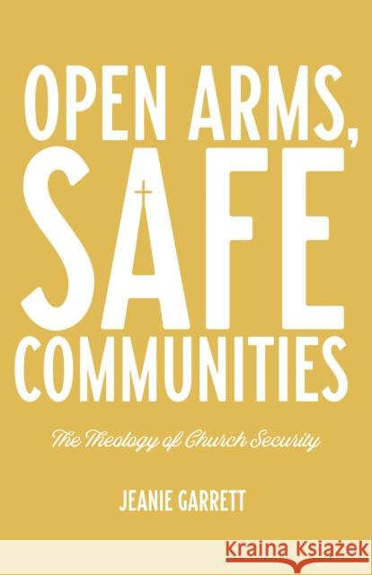 Open Arms, Safe Communities: The Theology of Church Security Jeanie Garrett 9781640653221