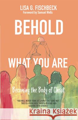 Behold What You Are: Becoming the Body of Christ Lisa G. Fischbeck Samuel Wells 9781640653238 Church Publishing