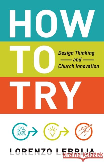 How to Try: Design Thinking and Church Innovation Lorenzo Lebrija 9781640653474 Church Publishing