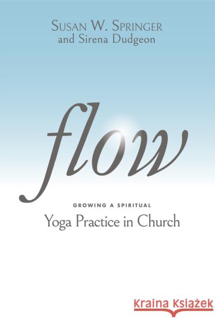 Flow: Growing a Spiritual Yoga Practice in Church Susan W. Springer Sirena Dudgeon 9781640653535 Church Publishing Inc