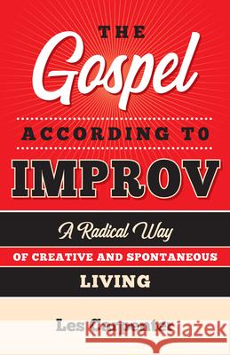 The Gospel According to Improv: A Radical Way of Creative and Spontaneous Living Les Carpenter 9781640653634 Church Publishing Inc