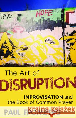 The Art of Disruption: Improvisation and the Book of Common Prayer Paul Fromberg 9781640653696 Seabury Books