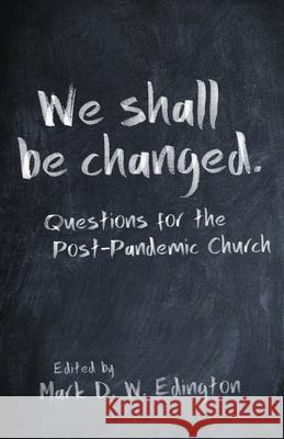 We Shall Be Changed: Questions for the Post-Pandemic Church Mark D. W. Edington 9781640653726