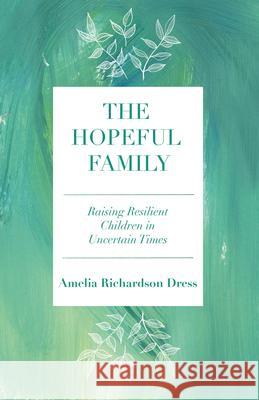 The Hopeful Family: Raising Resilient Children in Uncertain Times Amelia Richardso 9781640653849 Morehouse Publishing