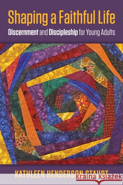 Shaping a Faithful Life: Discernment and Discipleship for Young Adults Kathleen Henderson Staudt 9781640654433