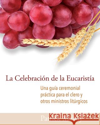 La Celebración de la Eucaristía: Una Guía Ceremonial Práctica Para El Clero Y Otros Ministros Litúrgicos Malloy, Patrick 9781640654662