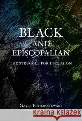 Black and Episcopalian: The Struggle for Inclusion Gayle Fisher-Stewart 9781640654785