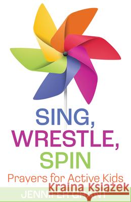 Sing, Wrestle, Spin: Prayers for Active Kids Jennifer Grant 9781640655164