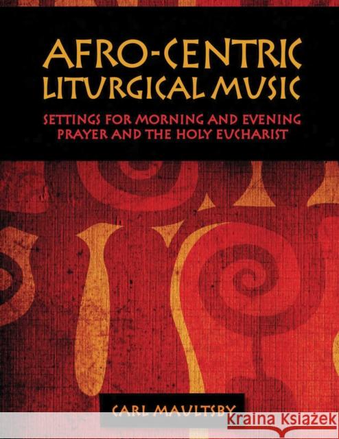 Afro-Centric Liturgical Music: Morning Prayer, Evensong, St. Luke Mass for Healing, St. Mary Mass Carl Maultsby 9781640655430 Church Publishing
