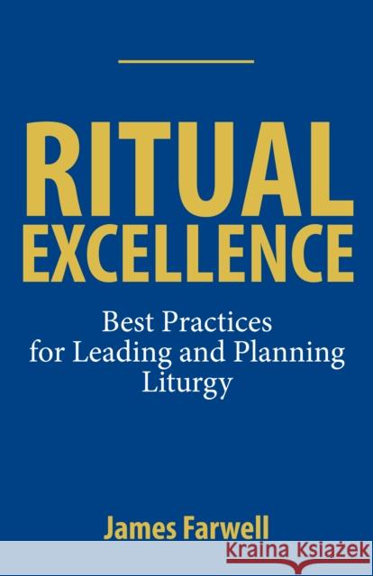 Ritual Excellence: Best Practices for Leading and Planning Liturgy Farwell, James 9781640655621 Church Publishing Inc