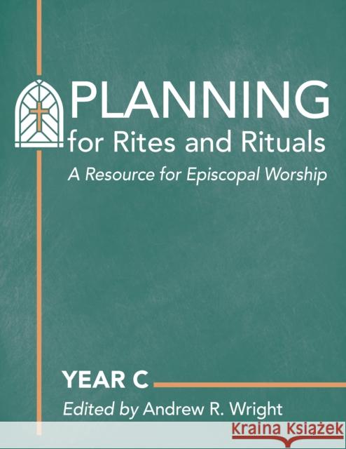 Planning for Rites and Rituals: A Resource for Episcopal Worship: Year C  9781640656727 Church Publishing Inc
