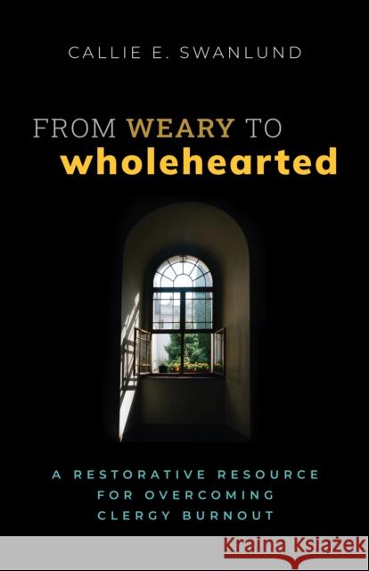 From Weary to Wholehearted: A Restorative Resource for Overcoming Clergy Burnout  9781640656789 Church Publishing Incorporated
