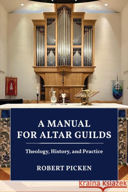 A Manual for Altar Guilds: Theology, History, and Practice Robert Picken 9781640657090 Church Publishing