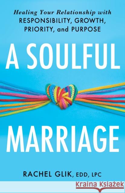 A Soulful Marriage: Healing Your Relationship With Responsibility, Growth, Priority, and Purpose Rachel Glik 9781640657687 Church Publishing Inc