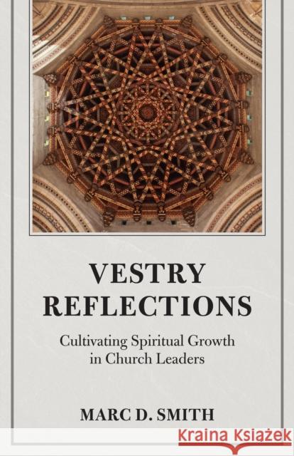 Vestry Reflections: Cultivating Spiritual Growth in Church Leaders Marc D. Smith 9781640657809