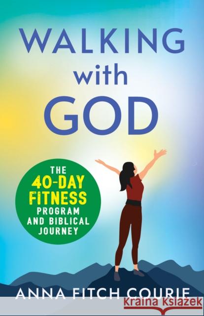 Walking with God: The 40-Day Fitness Program and Biblical Journey Anna Fitch Courie 9781640657816