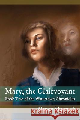 Mary, The Clairvoyant: Book Two in The Watertown Chronicles Nancy Shattuck, Philip Shaddock 9781640661141 Ardent Writer Press, LLC