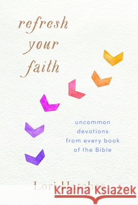 Refresh Your Faith: Uncommon Devotions from Every Book of the Bible Lori Hatcher 9781640700079 Discovery House Publishers