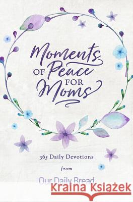 Moments of Peace for Moms: 365 Daily Devotions from Our Daily Bread Our Daily Bread Ministries 9781640700291 Discovery House Publisher