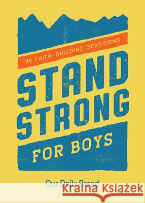 Stand Strong for Boys: 90 Faith-Building Devotions Our Daily Bread 9781640701045