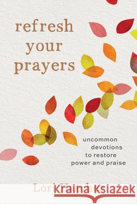 Refresh Your Prayers: Uncommon Devotions to Restore Power and Praise Lori Hatcher 9781640701410 Our Daily Bread Publishing