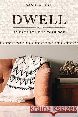 Dwell: 90 Days at Home with God Sandra Byrd 9781640702271