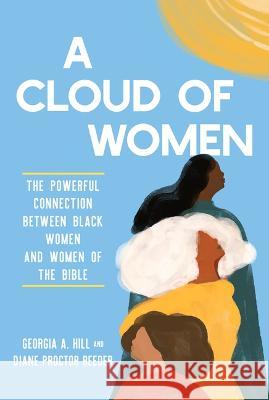 A Cloud of Women: The Powerful Connection Between Black Women and Women of the Bible Georgia A. Hill Diane Procto 9781640702578