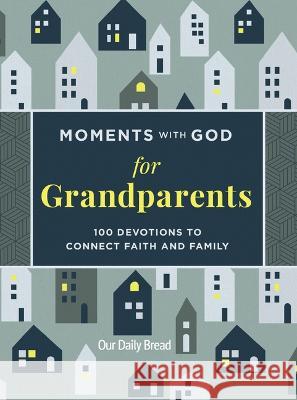 Moments with God for Grandparents: 100 Devotions to Connect Faith and Family Our Daily Bread 9781640702585