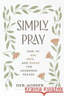 Simply Pray: How to Ask, Seek, and Knock for Answered Prayer Deb Hopper Jess Connolly 9781640702622 Our Daily Bread Publishing