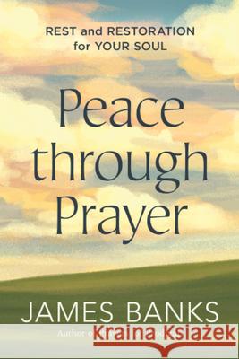 Peace Through Prayer: Rest and Restoration for Your Soul James Banks 9781640702998