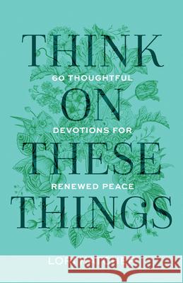 Think on These Things: 60 Thoughtful Devotions for Renewed Peace Lori Hatcher 9781640703674 Our Daily Bread Publishing