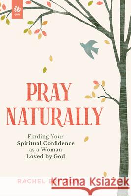 Pray Naturally: Finding Your Spiritual Confidence as a Woman Loved by God Rachel Britton 9781640703681 Our Daily Bread Publishing