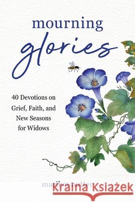 Mourning Glories: 40 Devotions on Grief, Faith, and New Seasons for Widows Marilyn Nutter 9781640704763