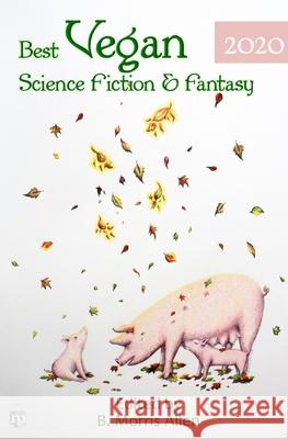 Best Vegan Science Fiction & Fantasy 2020 B. Morris Allen Bonnie Leeman 9781640760080 Plant Based Press