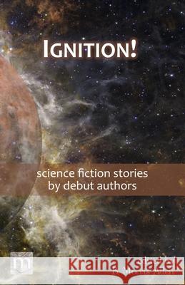 Ignition!: science fiction stories by debut authors B. Morris Allen Metaphorosis Magazine 9781640762930 Metaphorosis Magazine