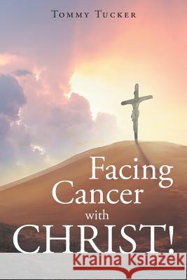 Facing Cancer with CHRIST! Tommy Tucker 9781640793064 Christian Faith