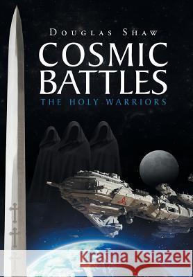 Cosmic Battles: The Holy Warriors Douglas Shaw 9781640798854 Christian Faith Publishing, Inc.