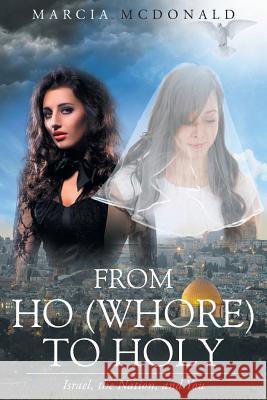 From Ho (Whore) to Holy: Israel, the Nation, and You Marcia McDonald 9781640799974