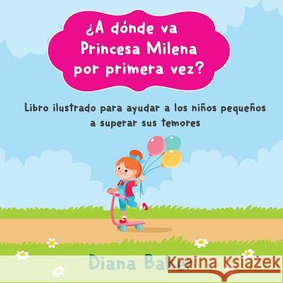 ¿A dónde va Princesa Milena por primera vez?: Libro ilustrado para ayudar a los niños pequeños superar sus temores Baker, Diana 9781640810471 Devocion Total Editorial