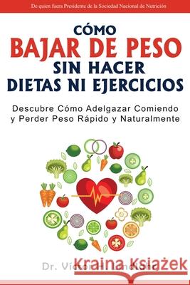 Cómo Bajar de Peso Sin Hacer Dietas ni Ejercicios: Descubre Cómo Adelgazar Comiendo y Perder Peso Rápido y Naturalmente Lindlahr, Víctor H. 9781640811027 Healthy Lifestyles