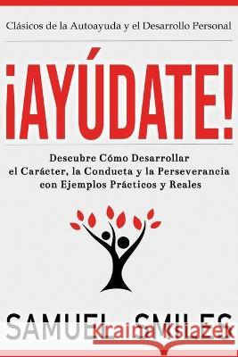 !Ayudate!: Descubre Como Desarrollar el Caracter, la Conducta y la Perseverancia con Ejemplos Practicos y Reales Samuel Smiles   9781640811249 Cofre del Saber