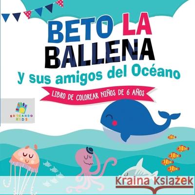 Beto la Ballena y Sus Amigos del Oc?ano: Libro de Colorear para Ni?os de 6 A?os Educando Kids 9781640811928 Educando Kids